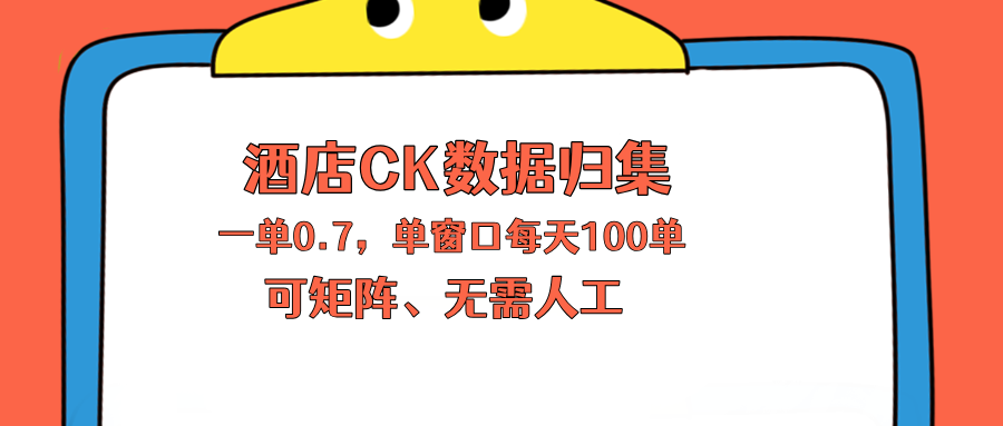 上班也能玩的酒店CK数据归集，一单0.7单窗口每天可做100单，一个人就能矩阵操作-AI学习资源网