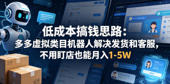 低成本搞钱思路：多多虚拟类目机器人解决发货和客服，不用盯店也能月入1-5W【揭秘】-AI学习资源网