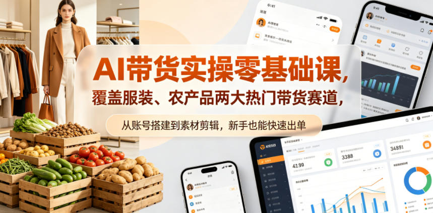 AI带货实操零基础课，覆盖服装、农产品两大热门带货赛道，从账号搭建到素材剪辑，新手也能快速出单-AI学习资源网